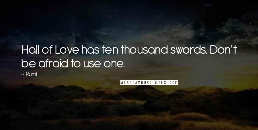 Rumi Quotes: Hall of Love has ten thousand swords. Don't be afraid to use one.