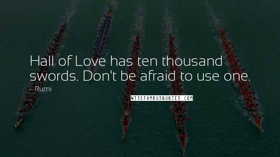 Rumi Quotes: Hall of Love has ten thousand swords. Don't be afraid to use one.