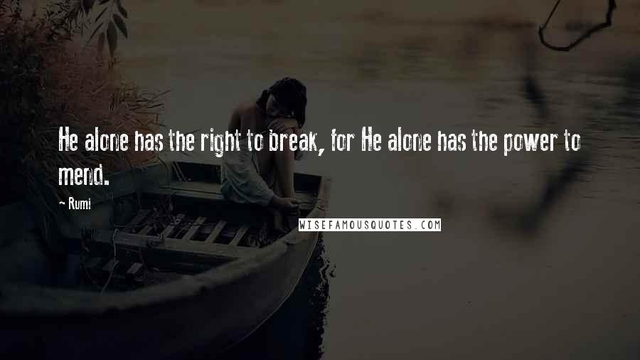 Rumi Quotes: He alone has the right to break, for He alone has the power to mend.