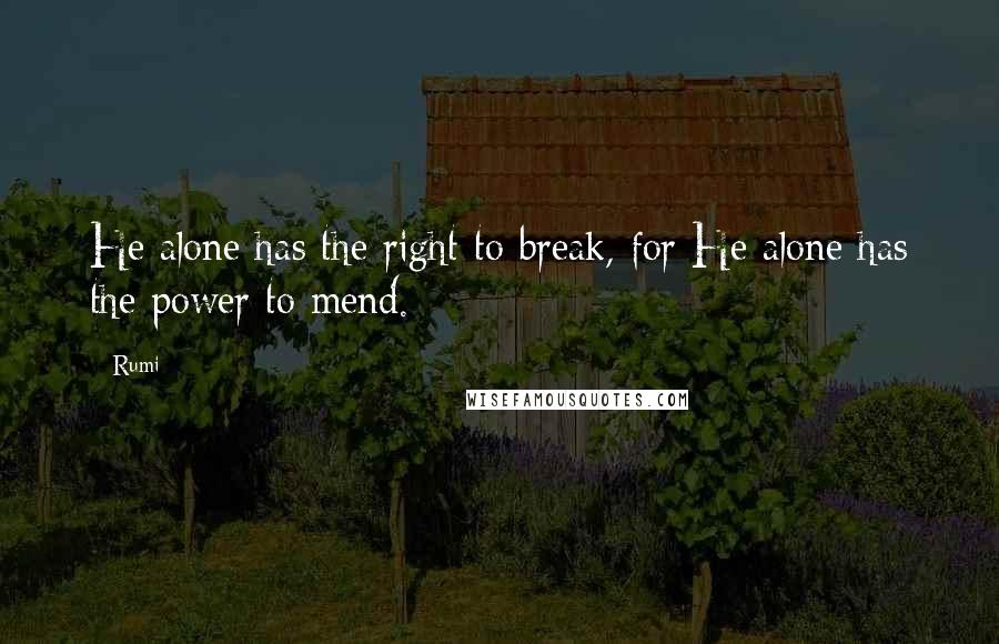 Rumi Quotes: He alone has the right to break, for He alone has the power to mend.