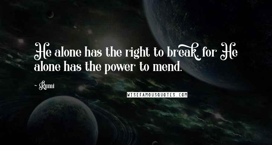 Rumi Quotes: He alone has the right to break, for He alone has the power to mend.