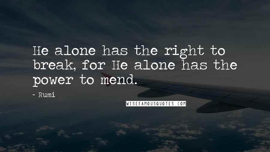 Rumi Quotes: He alone has the right to break, for He alone has the power to mend.