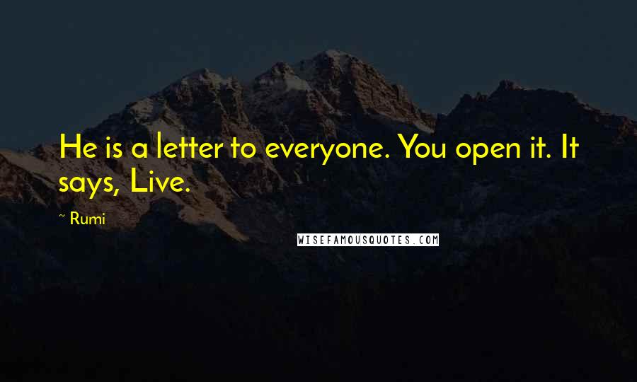 Rumi Quotes: He is a letter to everyone. You open it. It says, Live.