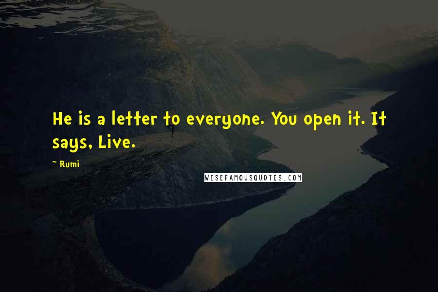 Rumi Quotes: He is a letter to everyone. You open it. It says, Live.