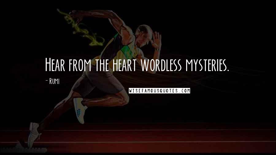 Rumi Quotes: Hear from the heart wordless mysteries.