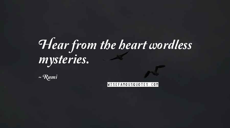 Rumi Quotes: Hear from the heart wordless mysteries.