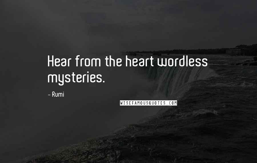 Rumi Quotes: Hear from the heart wordless mysteries.