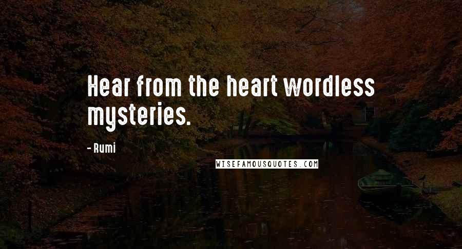 Rumi Quotes: Hear from the heart wordless mysteries.