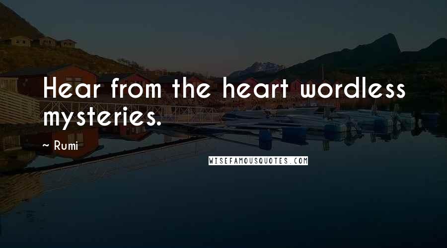 Rumi Quotes: Hear from the heart wordless mysteries.