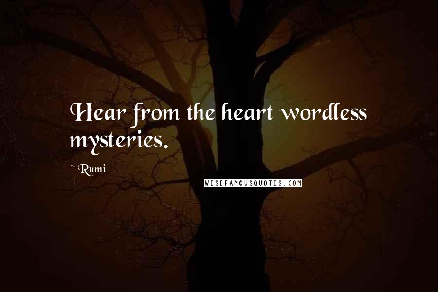 Rumi Quotes: Hear from the heart wordless mysteries.