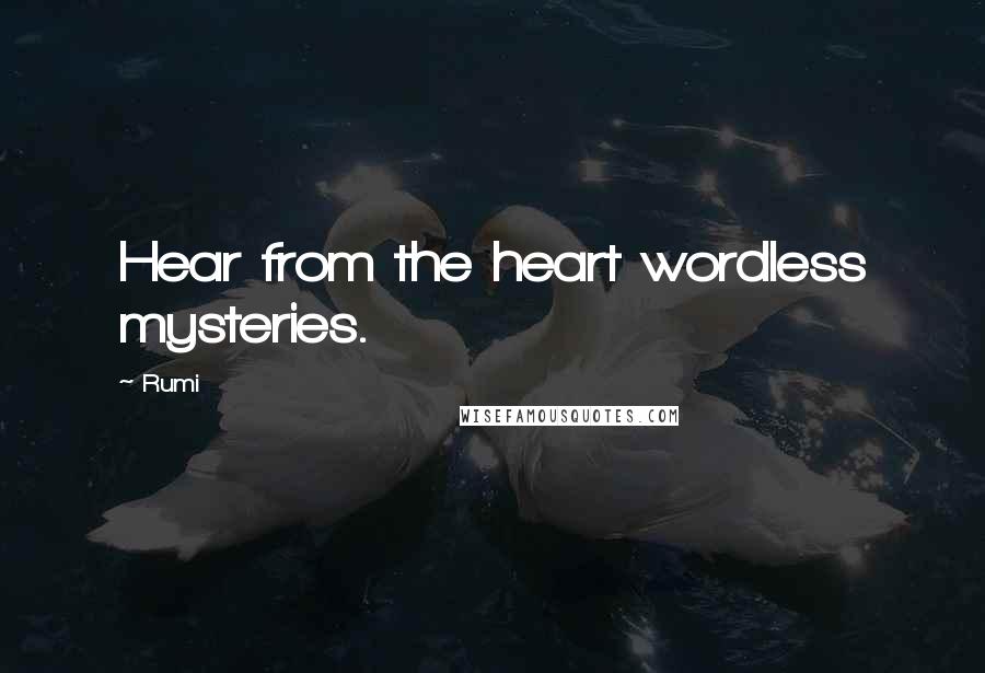 Rumi Quotes: Hear from the heart wordless mysteries.