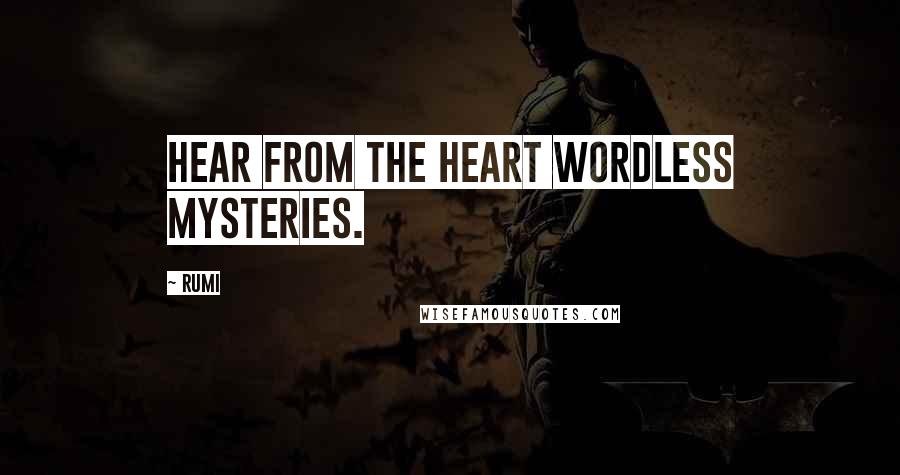 Rumi Quotes: Hear from the heart wordless mysteries.