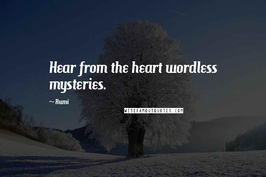 Rumi Quotes: Hear from the heart wordless mysteries.