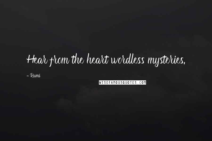 Rumi Quotes: Hear from the heart wordless mysteries.