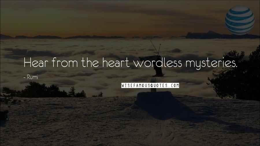 Rumi Quotes: Hear from the heart wordless mysteries.