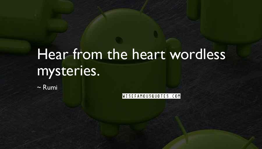 Rumi Quotes: Hear from the heart wordless mysteries.