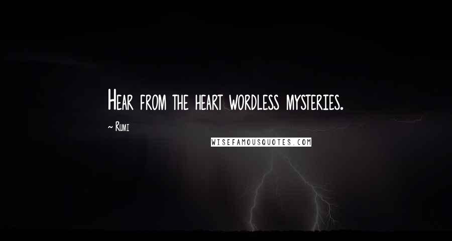 Rumi Quotes: Hear from the heart wordless mysteries.