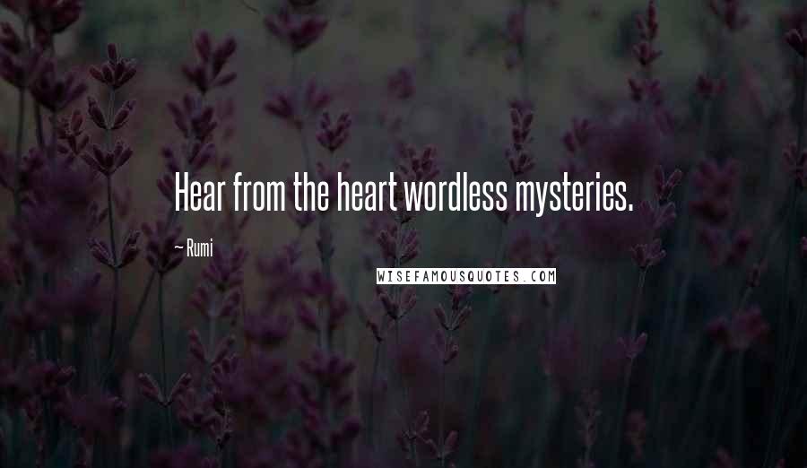 Rumi Quotes: Hear from the heart wordless mysteries.