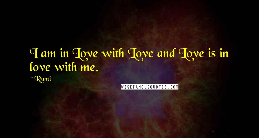 Rumi Quotes: I am in Love with Love and Love is in love with me.