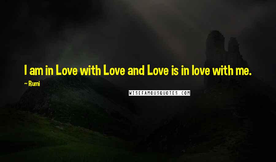 Rumi Quotes: I am in Love with Love and Love is in love with me.