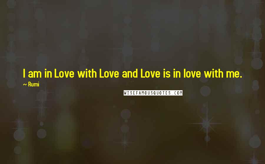 Rumi Quotes: I am in Love with Love and Love is in love with me.