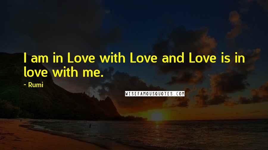 Rumi Quotes: I am in Love with Love and Love is in love with me.