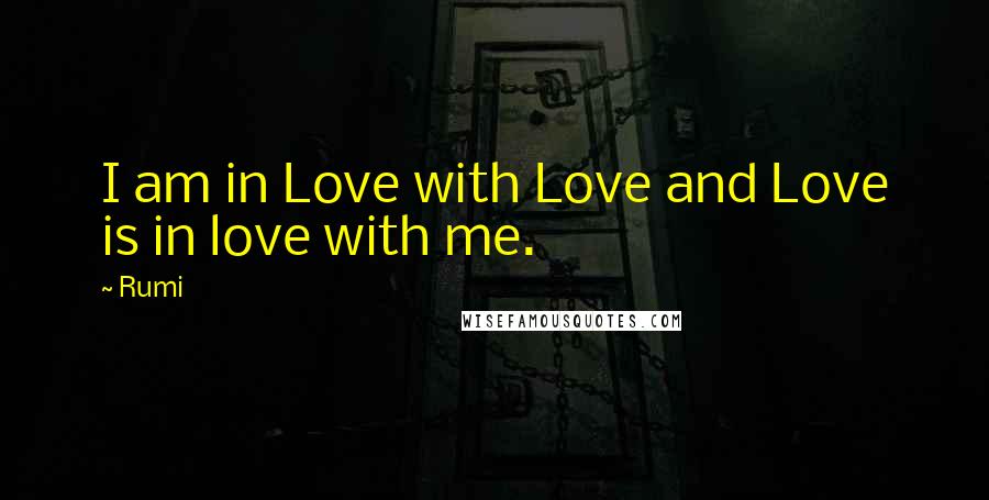 Rumi Quotes: I am in Love with Love and Love is in love with me.