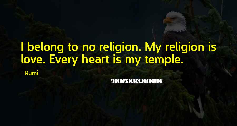 Rumi Quotes: I belong to no religion. My religion is love. Every heart is my temple.