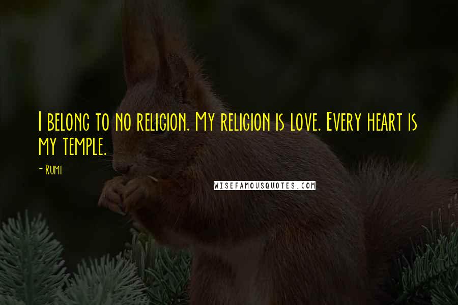 Rumi Quotes: I belong to no religion. My religion is love. Every heart is my temple.