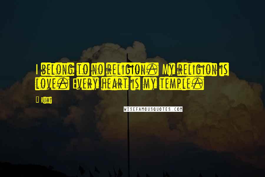 Rumi Quotes: I belong to no religion. My religion is love. Every heart is my temple.