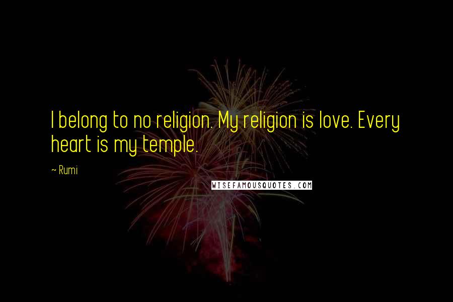 Rumi Quotes: I belong to no religion. My religion is love. Every heart is my temple.