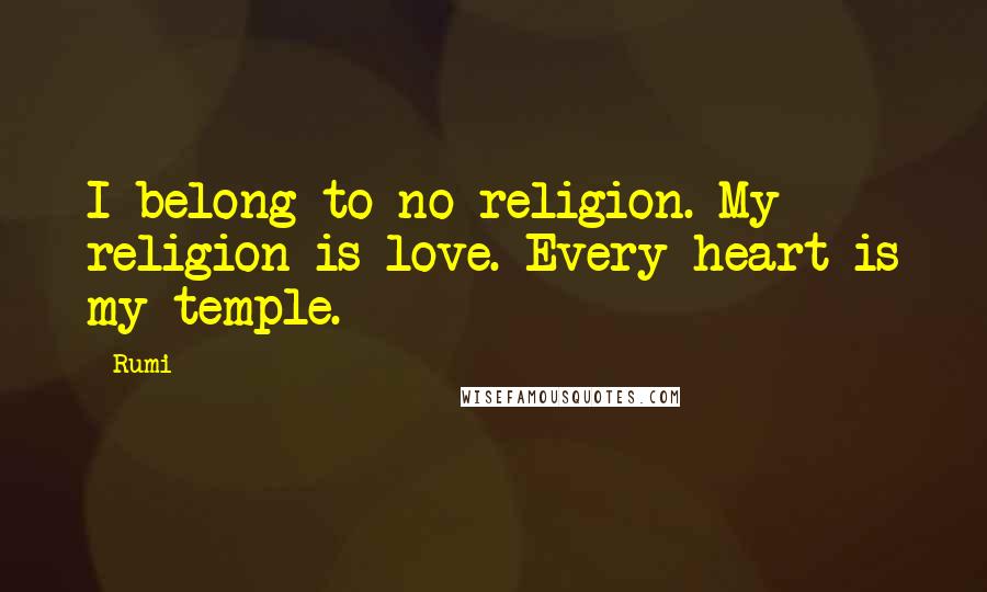 Rumi Quotes: I belong to no religion. My religion is love. Every heart is my temple.