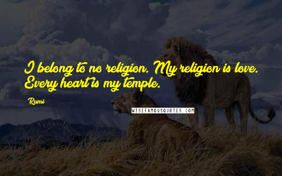 Rumi Quotes: I belong to no religion. My religion is love. Every heart is my temple.