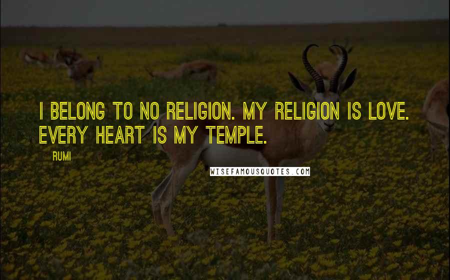 Rumi Quotes: I belong to no religion. My religion is love. Every heart is my temple.