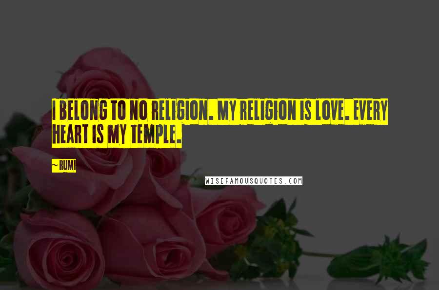 Rumi Quotes: I belong to no religion. My religion is love. Every heart is my temple.