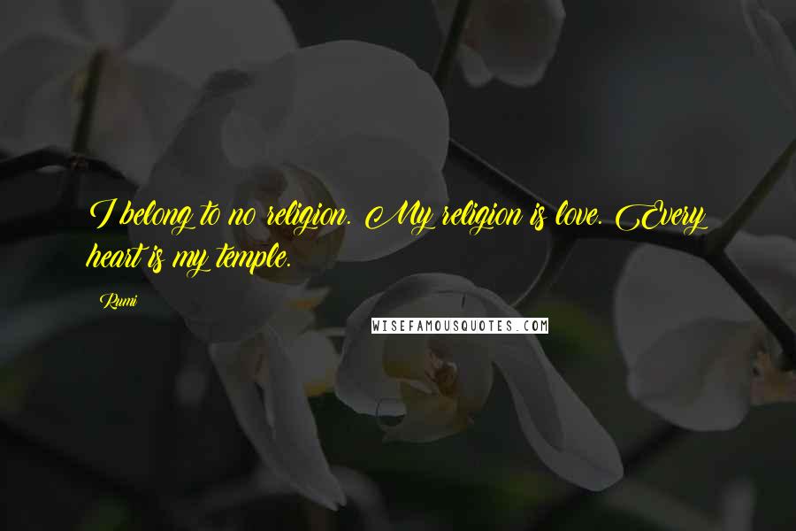 Rumi Quotes: I belong to no religion. My religion is love. Every heart is my temple.