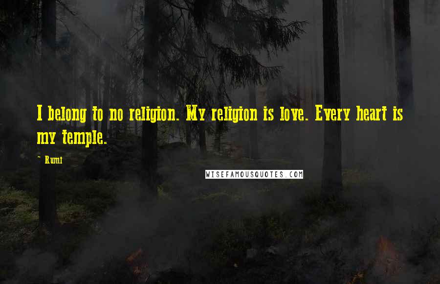 Rumi Quotes: I belong to no religion. My religion is love. Every heart is my temple.