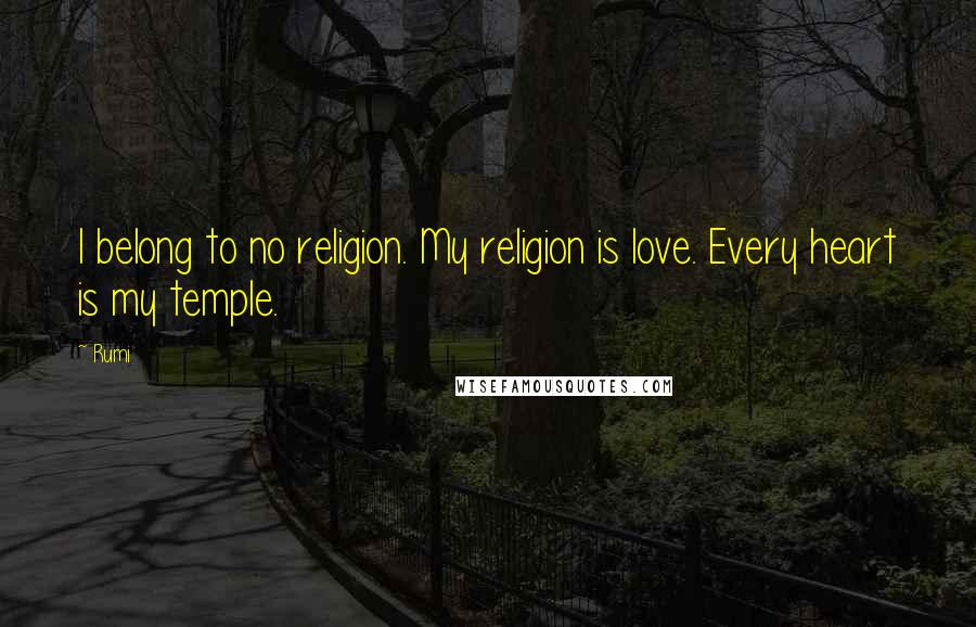 Rumi Quotes: I belong to no religion. My religion is love. Every heart is my temple.
