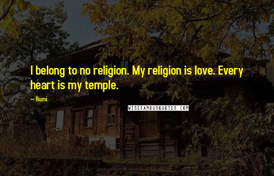 Rumi Quotes: I belong to no religion. My religion is love. Every heart is my temple.