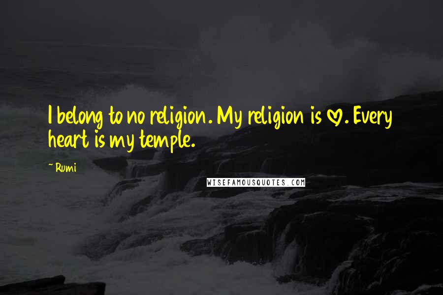 Rumi Quotes: I belong to no religion. My religion is love. Every heart is my temple.