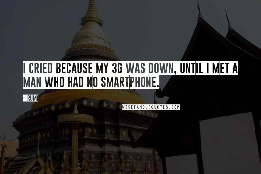 Rumi Quotes: I cried because my 3G was down, until I met a man who had no smartphone.