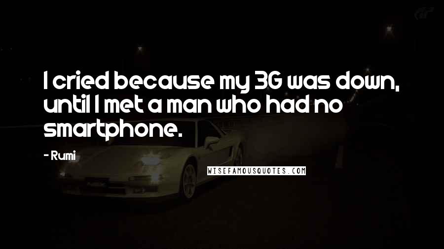 Rumi Quotes: I cried because my 3G was down, until I met a man who had no smartphone.