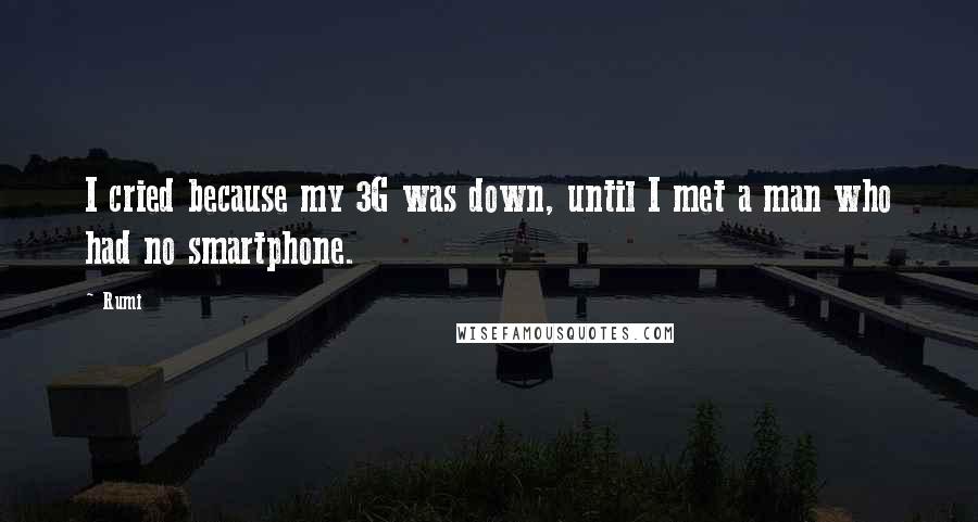 Rumi Quotes: I cried because my 3G was down, until I met a man who had no smartphone.