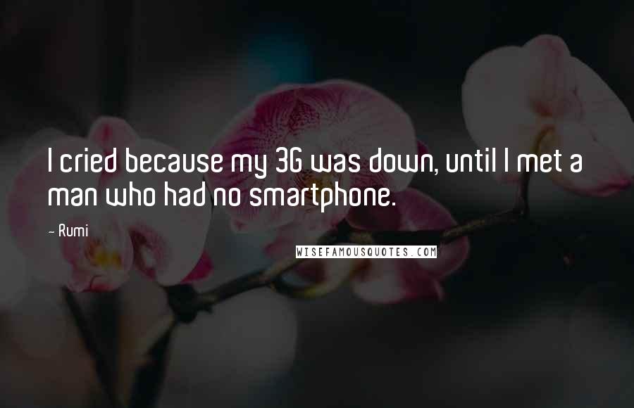 Rumi Quotes: I cried because my 3G was down, until I met a man who had no smartphone.