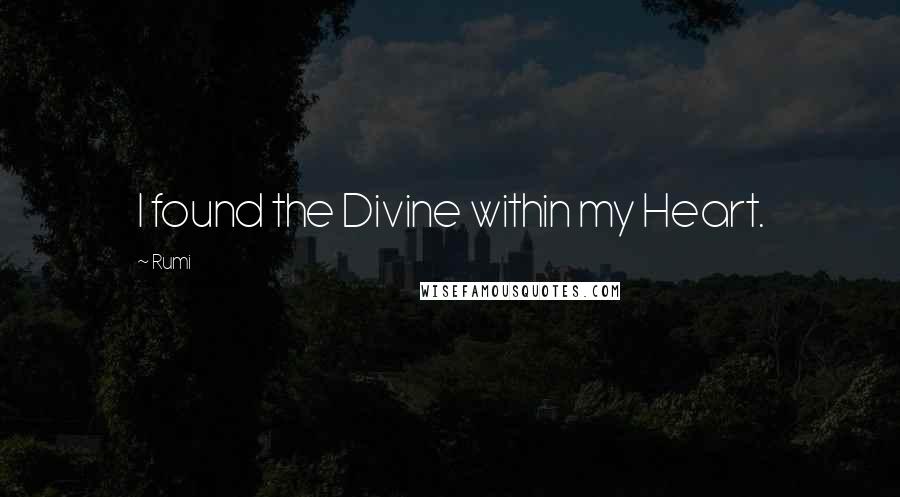 Rumi Quotes: I found the Divine within my Heart.