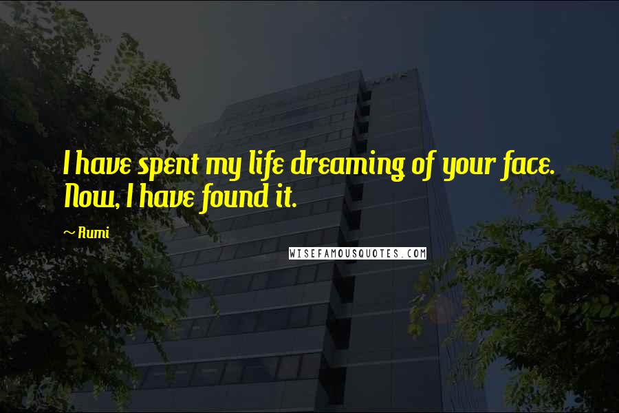 Rumi Quotes: I have spent my life dreaming of your face. Now, I have found it.