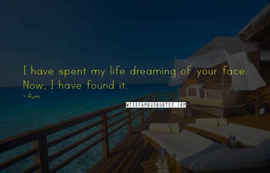 Rumi Quotes: I have spent my life dreaming of your face. Now, I have found it.