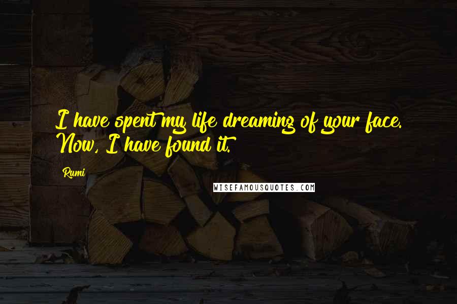 Rumi Quotes: I have spent my life dreaming of your face. Now, I have found it.