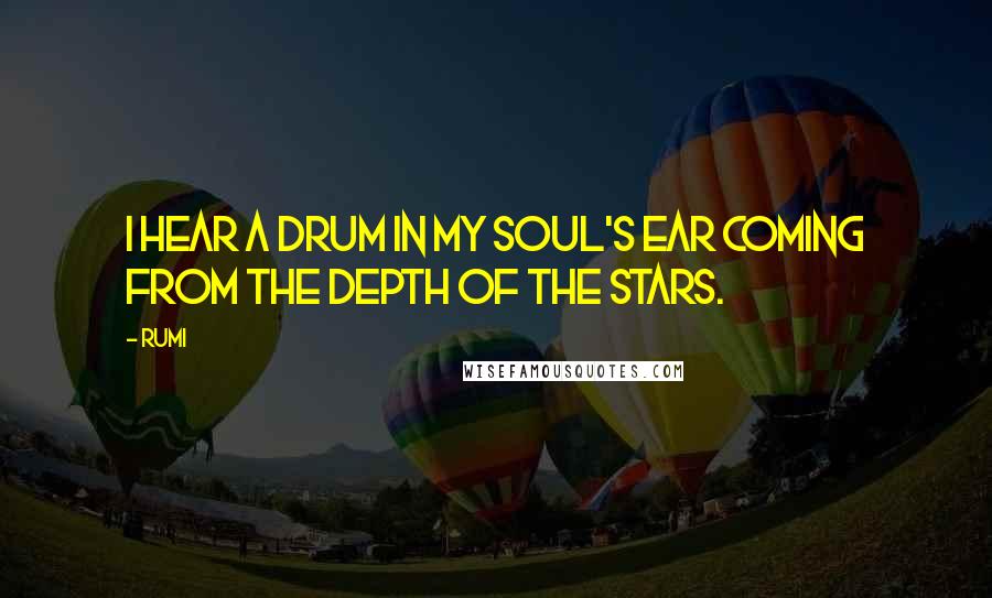 Rumi Quotes: I hear a drum in my soul's ear coming from the depth of the stars.