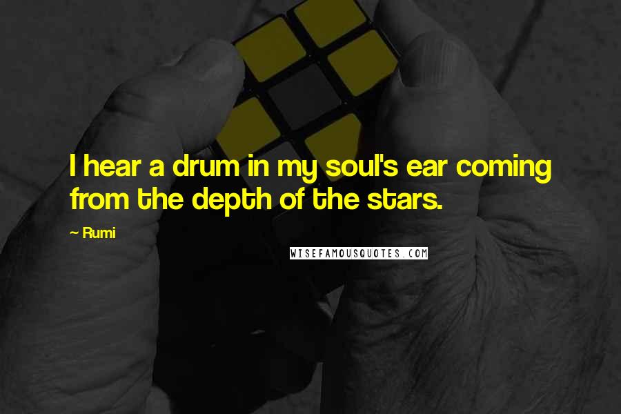 Rumi Quotes: I hear a drum in my soul's ear coming from the depth of the stars.